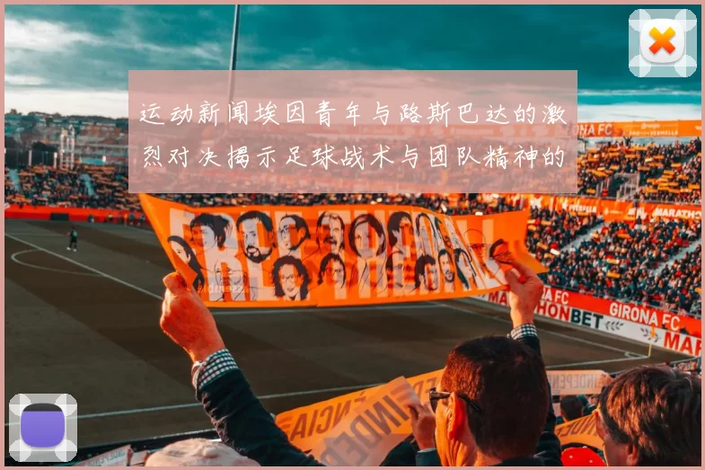 运动新闻埃因青年与路斯巴达的激烈对决揭示足球战术与团队精神的较量
