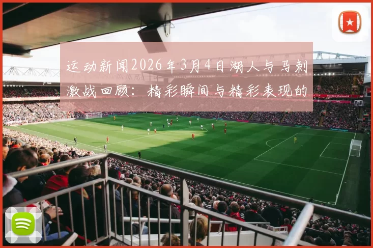 运动新闻2026年3月4日湖人与马刺激战回顾：精彩瞬间与精彩表现的对决